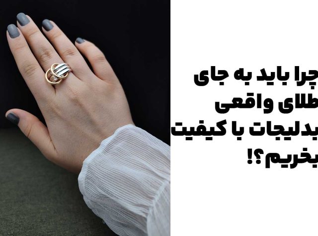 چرا باید بدلیجات با کیفیت بخریم به جای طلای واقعی؟